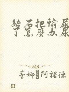 结石把输尿管堵了怎么办尿不出来