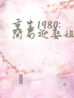 重生1980:开局迎娶姐姐闺蜜小说全文阅读