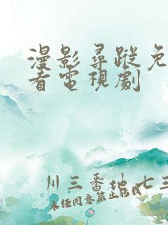 漫影寻踪免费观看电视剧