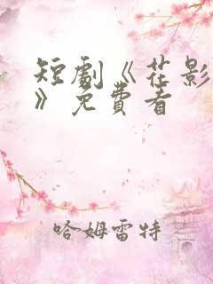 短剧《花影轻摇》免费看