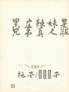 黑皮辣妹是我的兄弟真人版