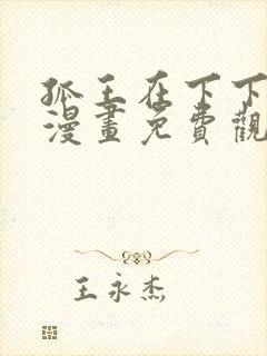 孤王在下下拉式漫画免费观看