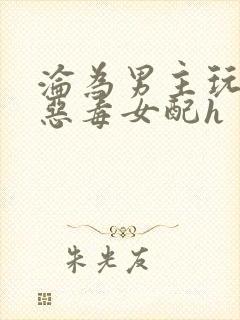 沦为男主玩物的恶毒女配h