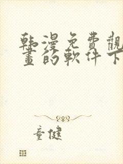 韩漫免费观看漫画的软件下载