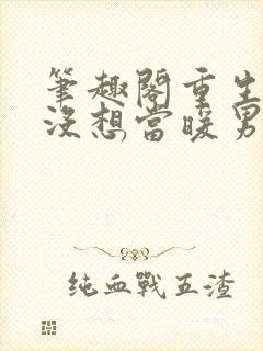 笔趣阁重生我真没想当暖男