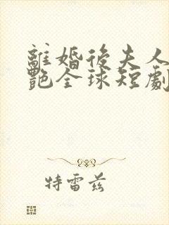 离婚后夫人她惊艳全球短剧免费观看