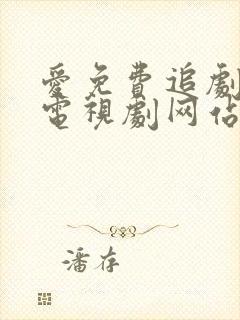 爱免费追剧大全电视剧网站