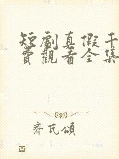 短剧真假千金免费观看全集完整版