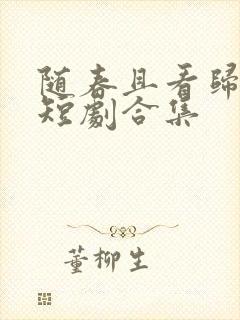 随春且看归何处短剧合集