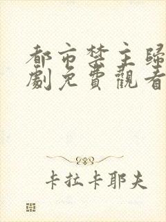 都市禁主归来短剧免费观看全集