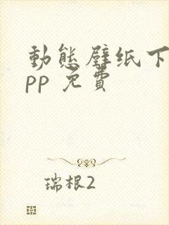 动态壁纸下载app 免费