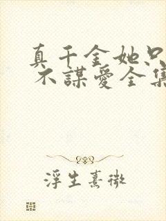 真千金她只谋权 不谋爱全集