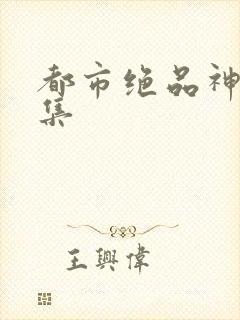 都市绝品神医全集