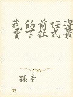 我的前任漫画免费下拉式最新章节