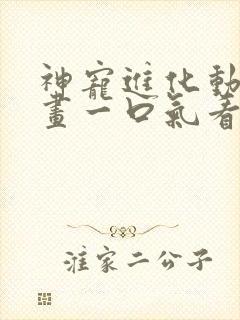 神宠进化动态漫画一口气看完