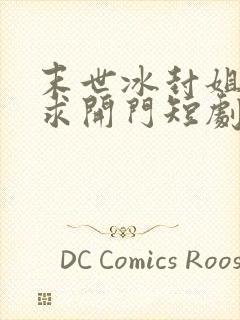 末世冰封姐姐们求开门短剧免费观看