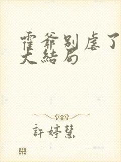 霍爷别虐了短剧大结局