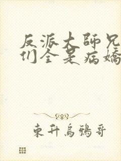 反派大师兄师妹们全是病娇免费动漫