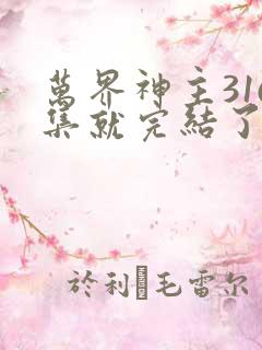 万界神主316集就完结了吗