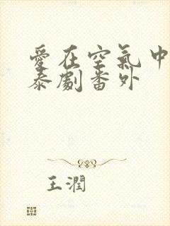 爱在空气中泰剧泰剧番外