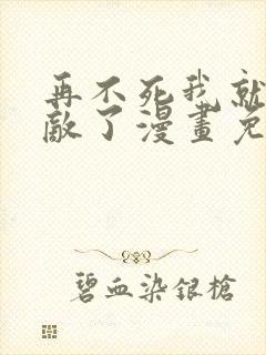 再不死我就真无敌了漫画免费在线观看