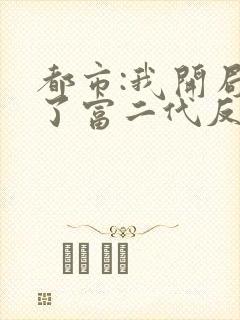 都市:我开局成了富二代反派txt下载