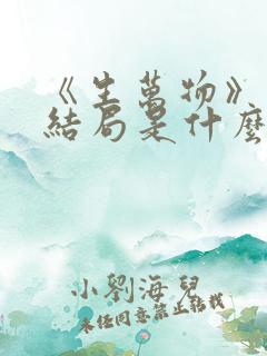 《生万物》原著结局是什么