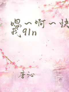 嗯～啊～快点死我91n