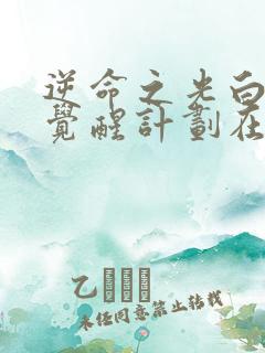 逆命之光白月光觉醒计划在线观看