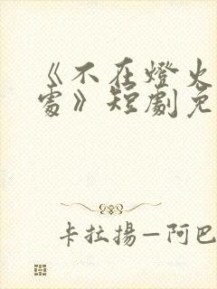 《不在灯火阑珊处》短剧免费观看