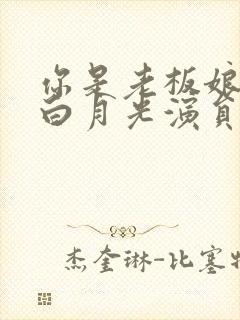 你是老板娘我是白月光演员表