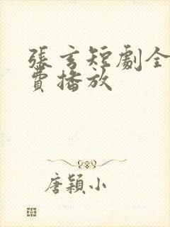 张玄短剧全集免费播放