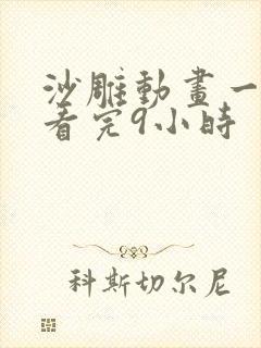 沙雕动画一口气看完9小时