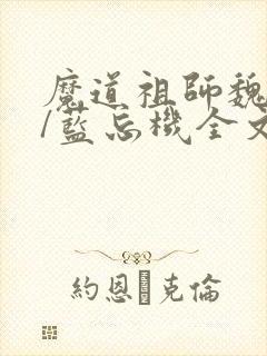 魔道祖师魏无羡/蓝忘机全文阅读免费