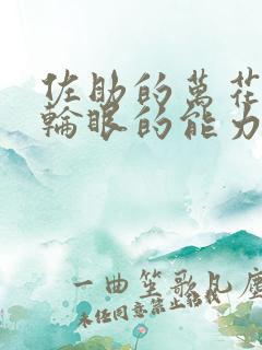 佐助的万花筒写轮眼的能力