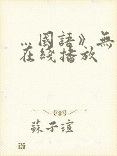 …国语》无删减在线播放