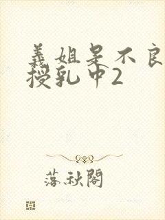 义姐是不良妈妈授乳中2