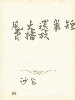 风火还巢短剧免费播放