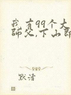 我有99个大佬师父,下山即无敌叶北辰阅