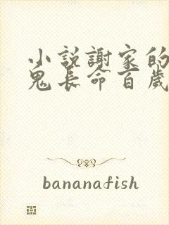 小说谢家的短命鬼长命百岁了全文免费阅读