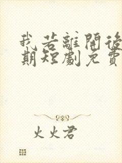 我若离开后会无期短剧免费