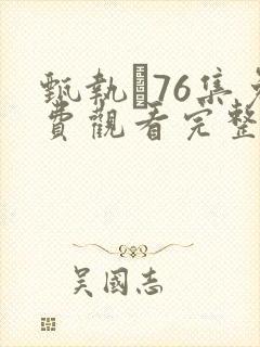 甄执�76集免费观看完整版电视剧