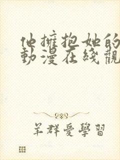 他拥抱她的那天动漫在线观看全集