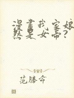 漫画我家娘子竟然是女帝?