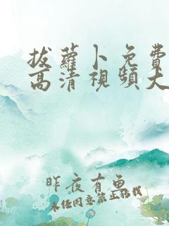 拔萝卜免费观看高清视频大全