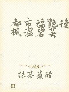 都市福艳后宫唐枫温碧芸