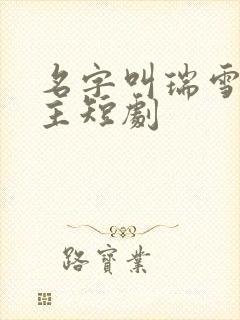 名字叫瑞雪的女主短剧