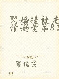 闪婚后被老公深情溺爱第8集