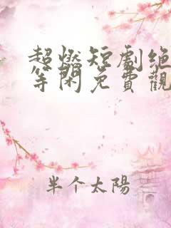 超燃短剧绝世齐等闲免费观看