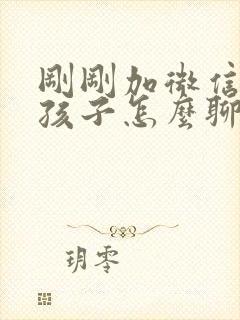 刚刚加微信的女孩子怎么聊